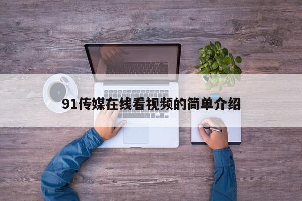 91传媒在线看视频的简单介绍