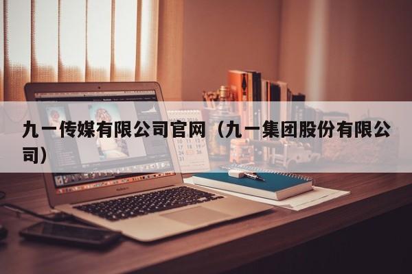 九一传媒有限公司官网(九一集团股份有限公司)