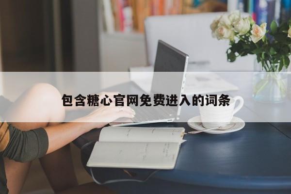 包含糖心官网免费进入的词条