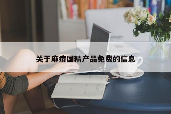 关于麻痘国精产品免费的信息
