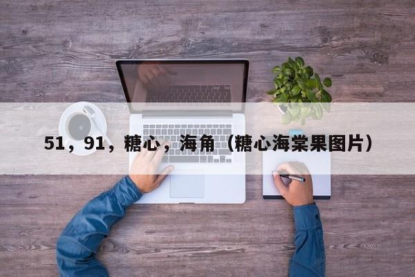 51,91,糖心,海角(糖心海棠果图片)