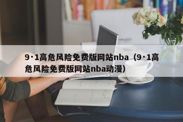 9·1高危风险免费版网站nba(9·1高危风险免费版网站nba动漫)