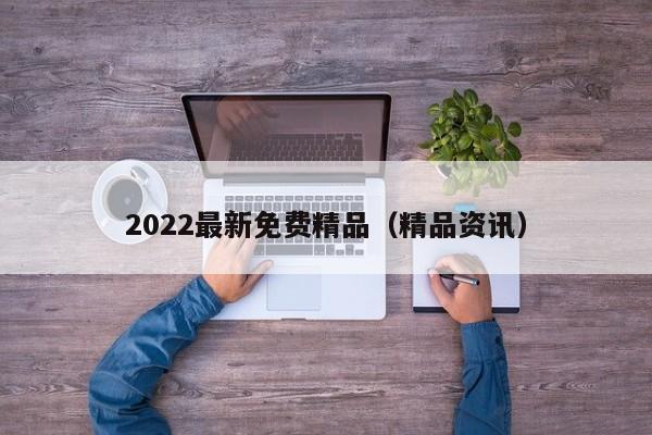 2022最新免费精品(精品资讯)