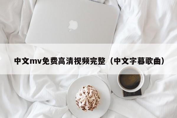 中文mv免费高清视频完整(中文字幕歌曲)