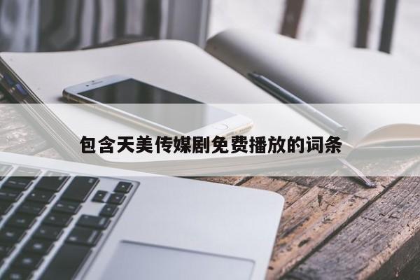 包含天美传媒剧免费播放的词条