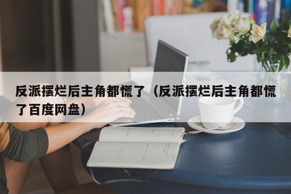 反派摆烂后主角都慌了(反派摆烂后主角都慌了百度网盘)