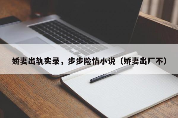 娇妻出轨实录,步步险情小说(娇妻出厂不)