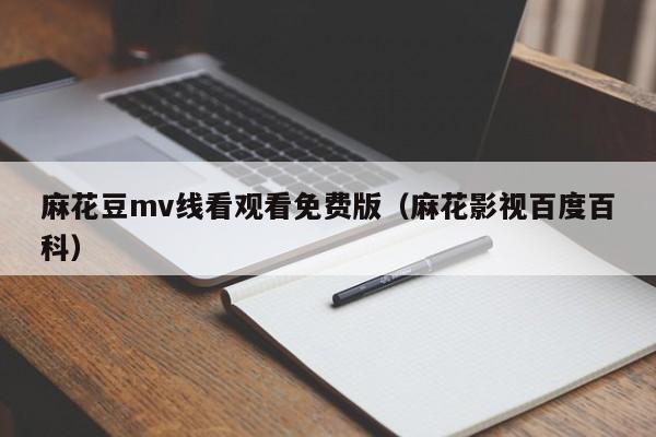 麻花豆mv线看观看免费版(麻花影视百度百科)