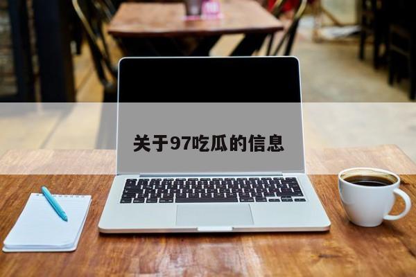 关于97吃瓜的信息