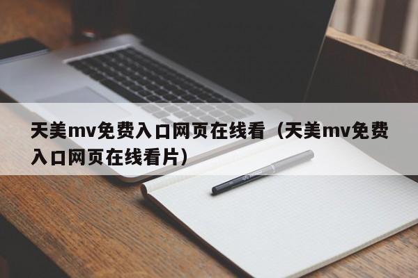 天美mv免费入口网页在线看(天美mv免费入口网页在线看片)