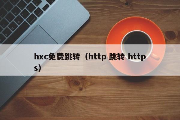 hxc免费跳转(http 跳转 https)