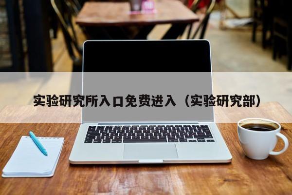 实验研究所入口免费进入(实验研究部)