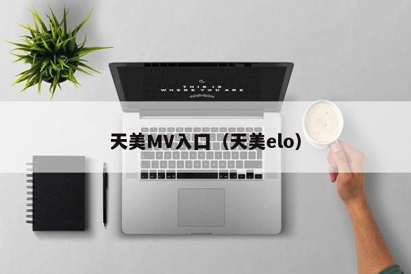天美MV入囗(天美elo)