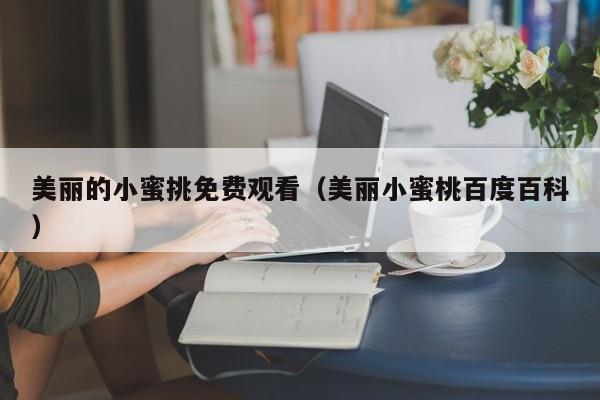 美丽的小蜜挑免费观看(美丽小蜜桃百度百科)