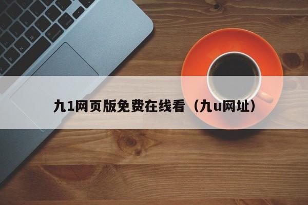 九1网页版免费在线看(九u网址)