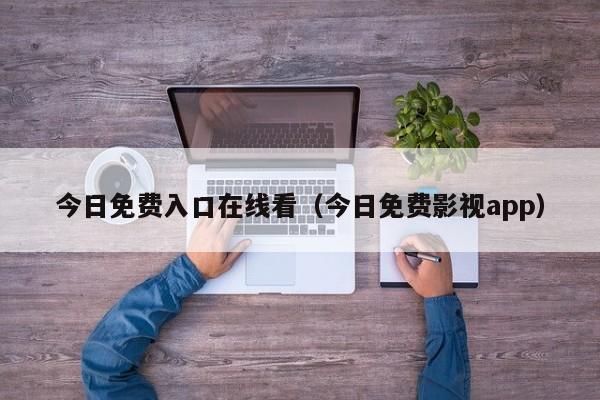 今日免费入口在线看(今日免费影视app)