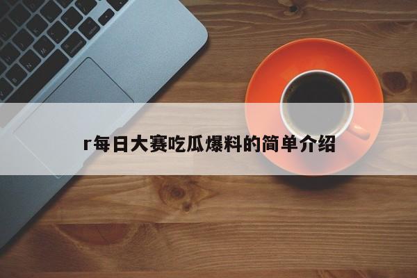 r每日大赛吃瓜爆料的简单介绍