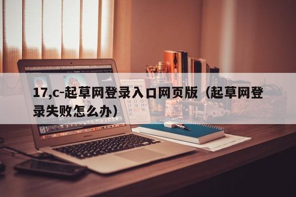 17,c-起草网登录入口网页版(起草网登录失败怎么办)