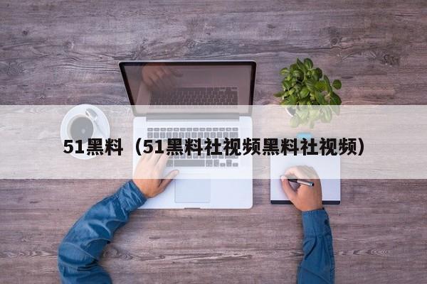51黑料(51黑料社视频黑料社视频)